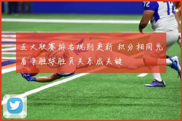五大联赛排名规则更新 积分相同先看净胜球胜负关系成关键