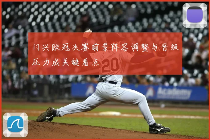 门兴欧冠决赛前景阵容调整与晋级压力成关键看点