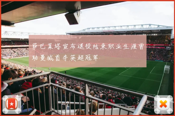 萨巴莱塔宣布退役结束职业生涯曾助曼城首夺英超冠军