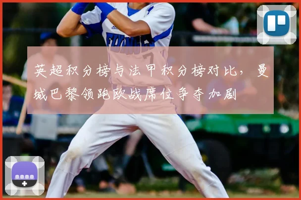 英超积分榜与法甲积分榜对比，曼城巴黎领跑欧战席位争夺加剧