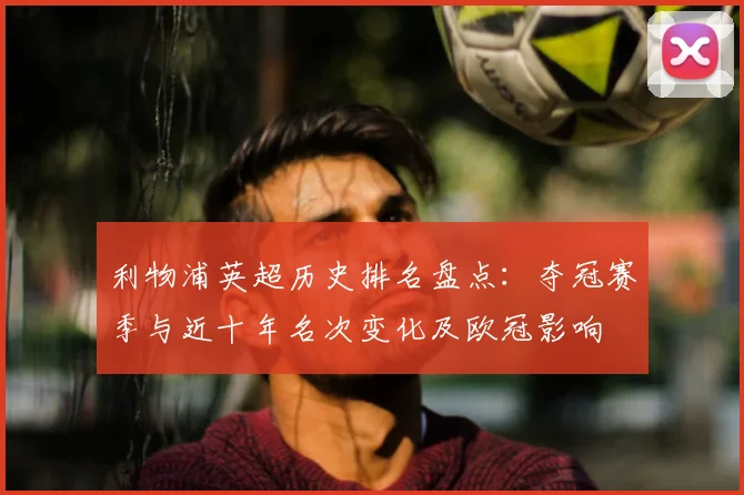 利物浦英超历史排名盘点：夺冠赛季与近十年名次变化及欧冠影响