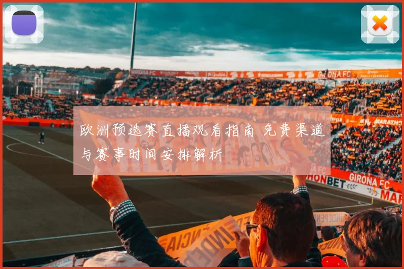 欧洲预选赛直播观看指南 免费渠道与赛事时间安排解析
