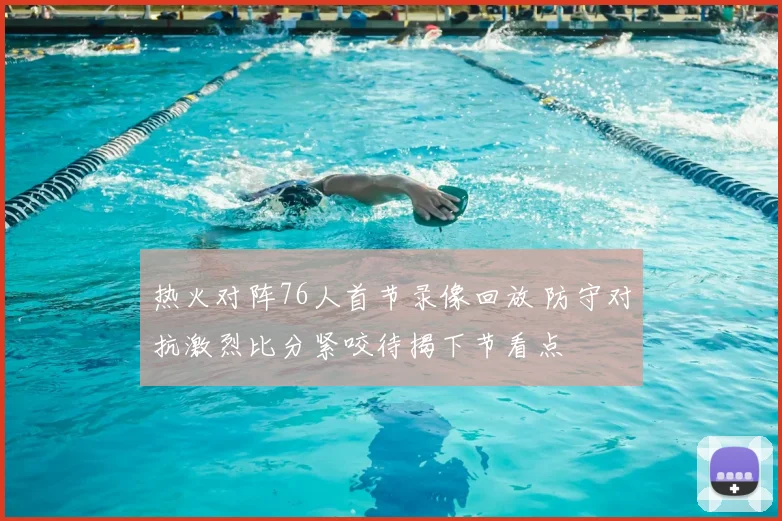 热火对阵76人首节录像回放 防守对抗激烈比分紧咬待揭下节看点