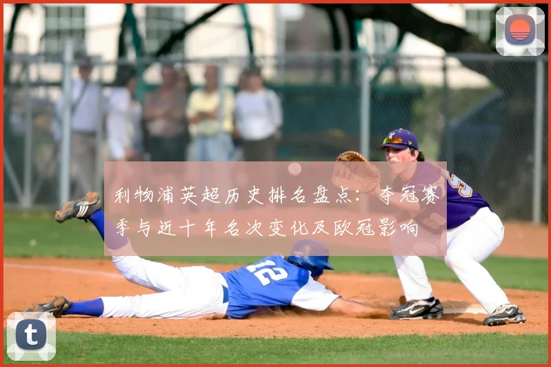 利物浦英超历史排名盘点：夺冠赛季与近十年名次变化及欧冠影响