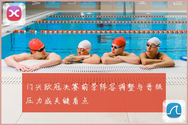 门兴欧冠决赛前景阵容调整与晋级压力成关键看点