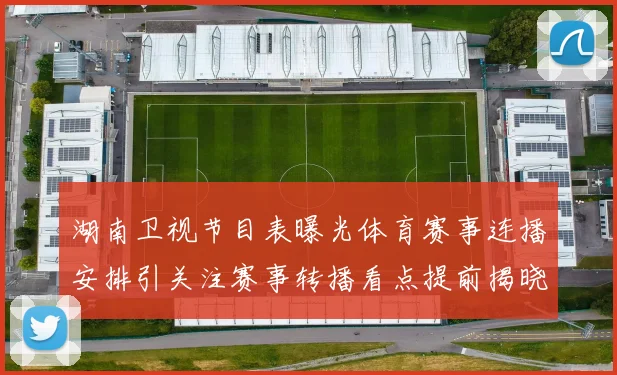 湖南卫视节目表曝光体育赛事连播安排引关注赛事转播看点提前揭晓