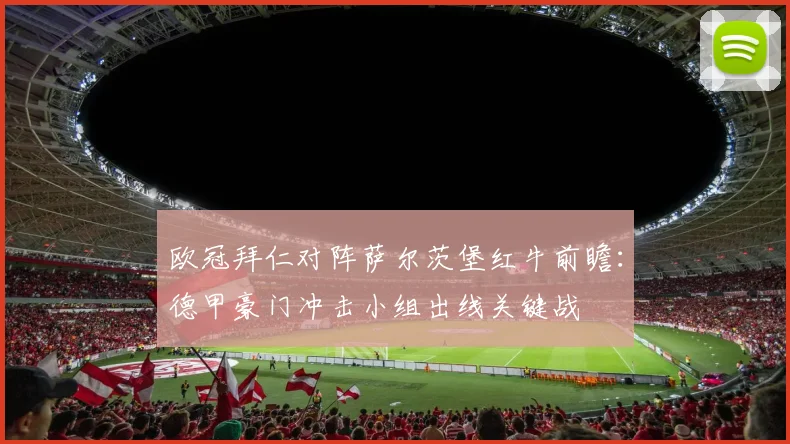 欧冠拜仁对阵萨尔茨堡红牛前瞻：德甲豪门冲击小组出线关键战