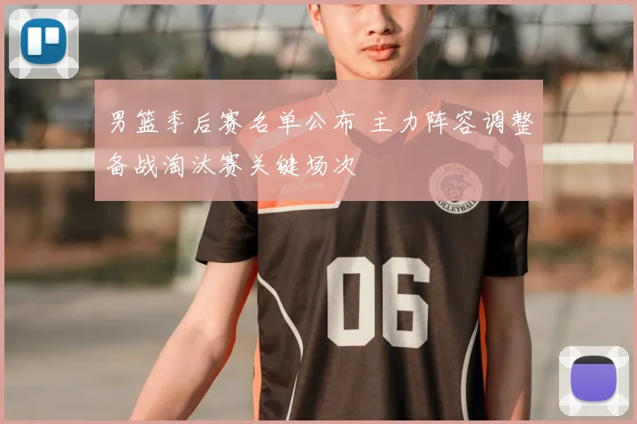 男篮季后赛名单公布 主力阵容调整备战淘汰赛关键场次
