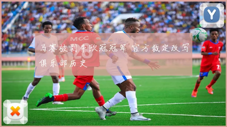 马赛被剥夺欧冠冠军 官方裁定改写俱乐部历史