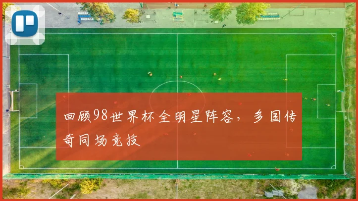 回顾98世界杯全明星阵容，多国传奇同场竞技