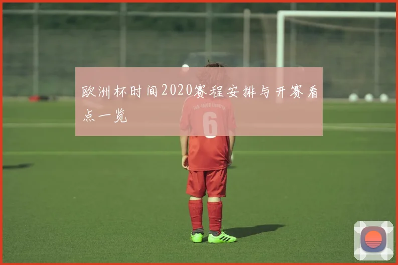 欧洲杯时间2020赛程安排与开赛看点一览