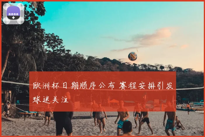 欧洲杯日期顺序公布 赛程安排引发球迷关注