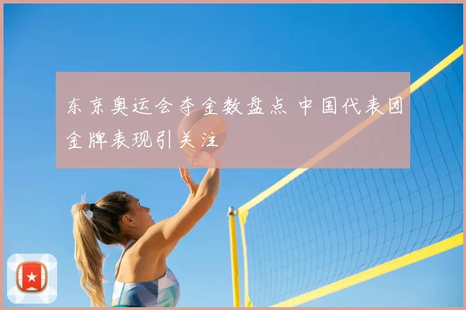 东京奥运会夺金数盘点 中国代表团金牌表现引关注