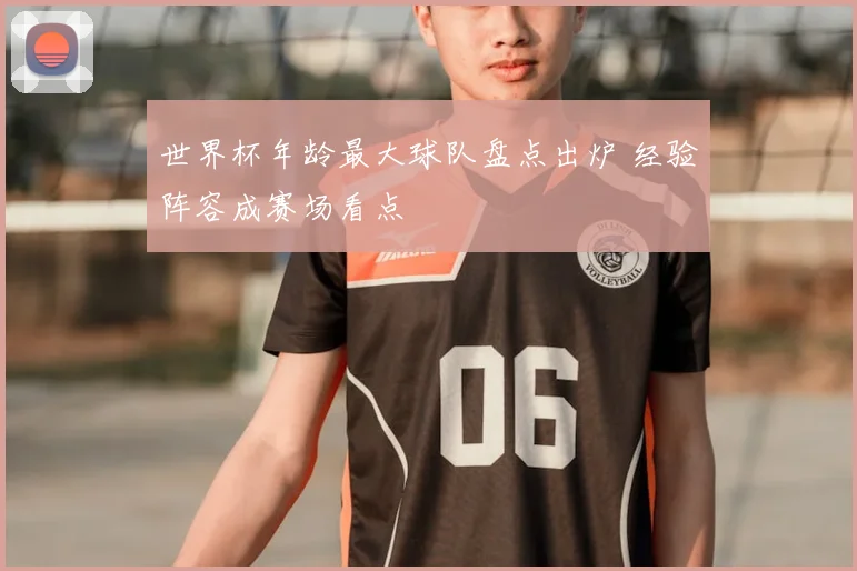 世界杯年龄最大球队盘点出炉 经验阵容成赛场看点