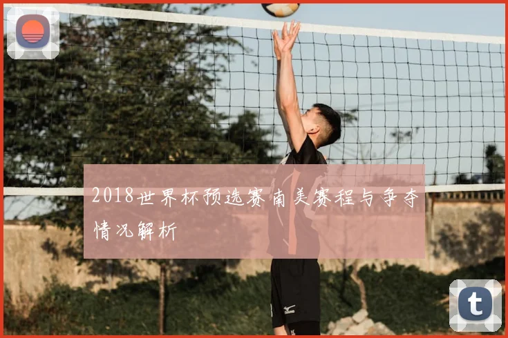 2018世界杯预选赛南美赛程与争夺情况解析