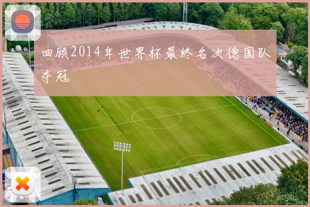 回顾2014年世界杯最终名次德国队夺冠