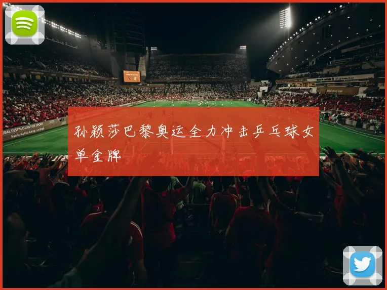 孙颖莎巴黎奥运全力冲击乒乓球女单金牌