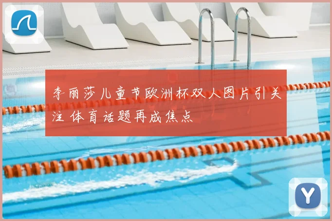 李丽莎儿童节欧洲杯双人图片引关注 体育话题再成焦点
