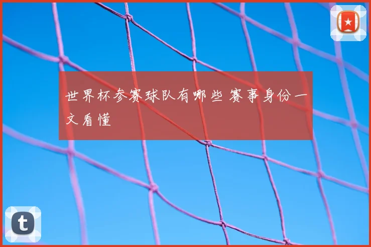 世界杯参赛球队有哪些 赛事身份一文看懂